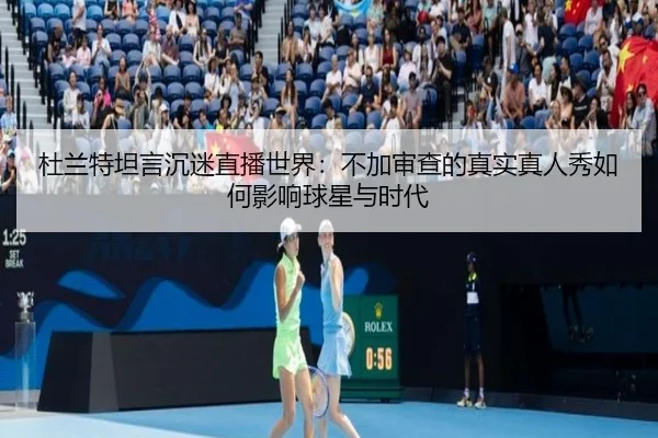 杜兰特坦言沉迷直播世界:不加审查的真实真人秀如何影响球星与时代